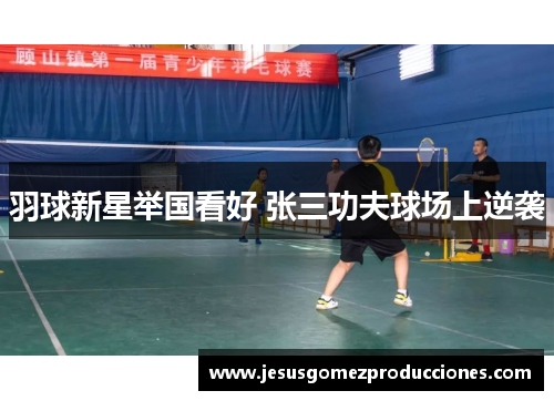 羽球新星举国看好 张三功夫球场上逆袭